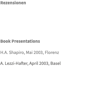 Rezensionen Book Presentations H.A. Shapiro, Mai 2003, Florenz A. Lezzi-Hafter, April 2003, Basel 