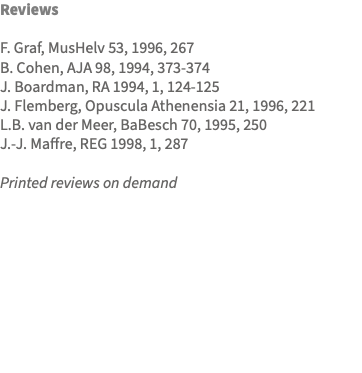 Reviews F. Graf, MusHelv 53, 1996, 267 B. Cohen, AJA 98, 1994, 373-374 J. Boardman, RA 1994, 1, 124-125 J. Flemberg, Opuscula Athenensia 21, 1996, 221 L.B. van der Meer, BaBesch 70, 1995, 250 J.-J. Maffre, REG 1998, 1, 287 Printed reviews on demand